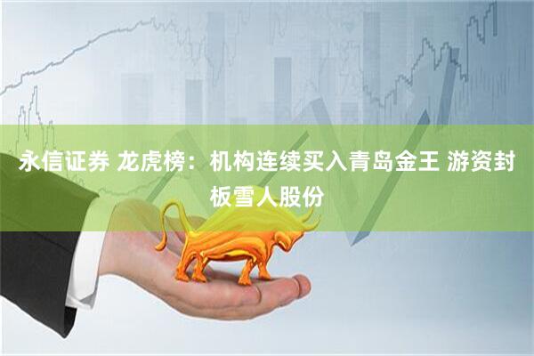 永信证券 龙虎榜：机构连续买入青岛金王 游资封板雪人股份