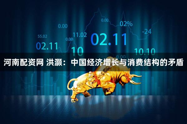 河南配资网 洪灏：中国经济增长与消费结构的矛盾