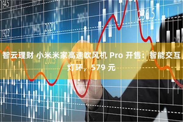 智云理财 小米米家高速吹风机 Pro 开售：智能交互灯环，579 元