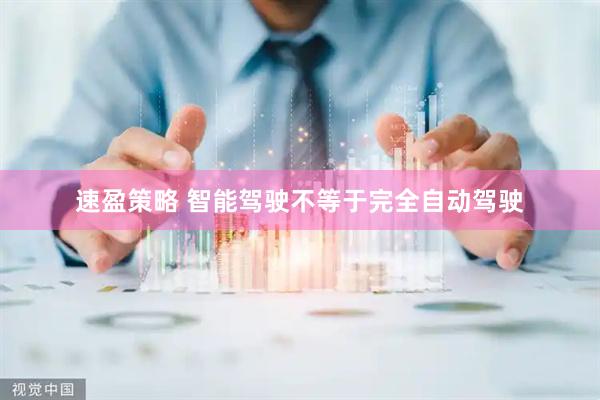 速盈策略 智能驾驶不等于完全自动驾驶