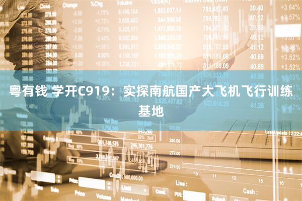 粤有钱 学开C919：实探南航国产大飞机飞行训练基地