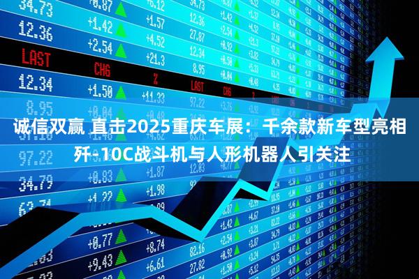 诚信双赢 直击2025重庆车展：千余款新车型亮相 歼-10C战斗机与人形机器人引关注
