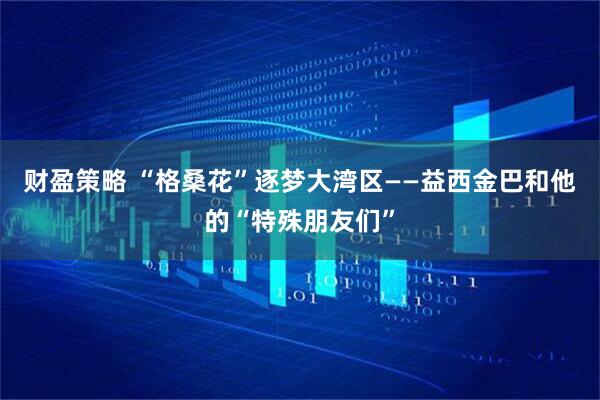 财盈策略 “格桑花”逐梦大湾区——益西金巴和他的“特殊朋友们”