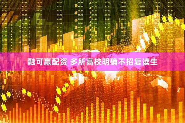 融可赢配资 多所高校明确不招复读生