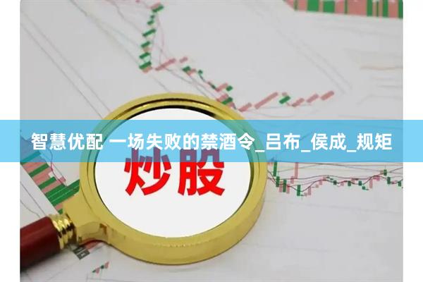 智慧优配 一场失败的禁酒令_吕布_侯成_规矩
