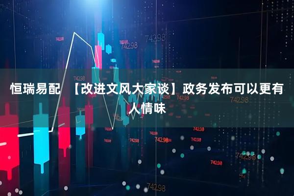 恒瑞易配  【改进文风大家谈】政务发布可以更有人情味