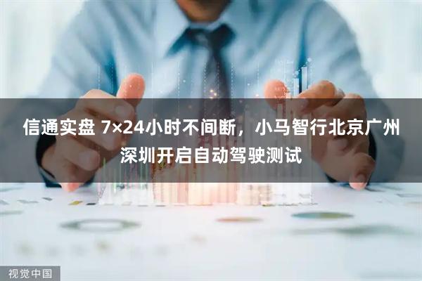 信通实盘 7×24小时不间断，小马智行北京广州深圳开启自动驾驶测试