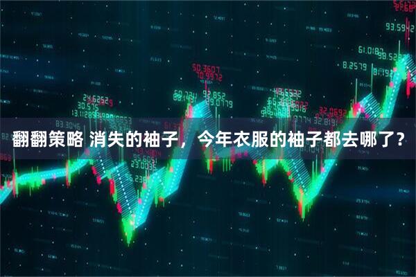 翻翻策略 消失的袖子，今年衣服的袖子都去哪了？