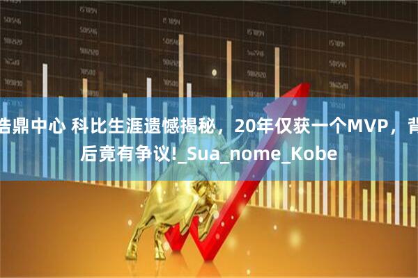 浩鼎中心 科比生涯遗憾揭秘，20年仅获一个MVP，背后竟有争议!_Sua_nome_Kobe