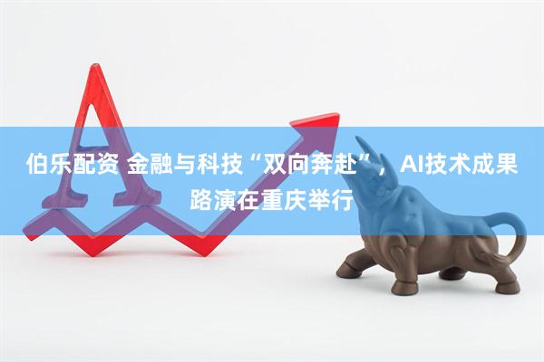 伯乐配资 金融与科技“双向奔赴”，AI技术成果路演在重庆举行