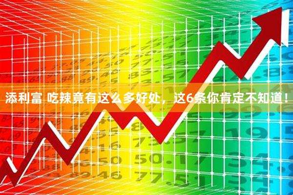 添利富 吃辣竟有这么多好处，这6条你肯定不知道！