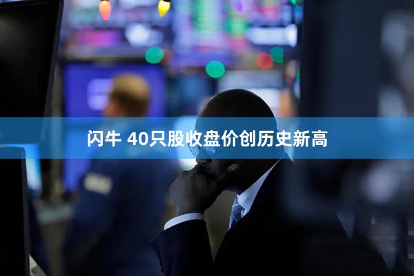 闪牛 40只股收盘价创历史新高