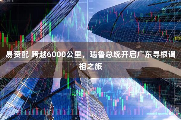 易资配 跨越6000公里，瑙鲁总统开启广东寻根谒祖之旅