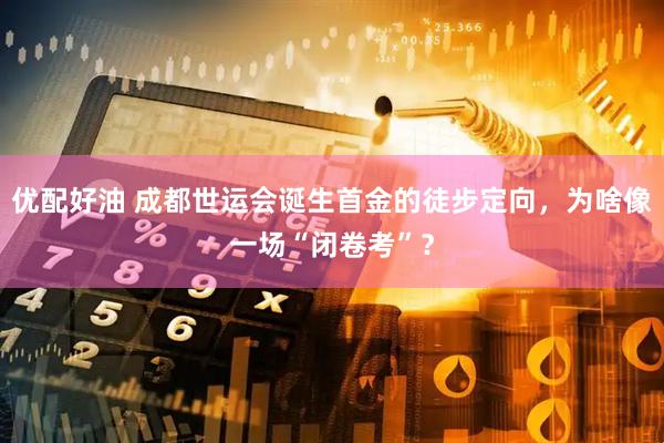 优配好油 成都世运会诞生首金的徒步定向，为啥像一场“闭卷考”？