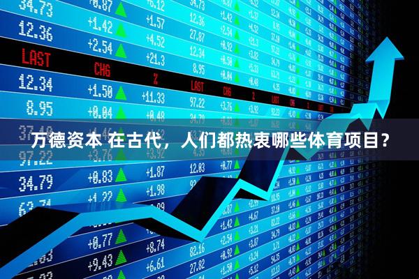 万德资本 在古代，人们都热衷哪些体育项目？