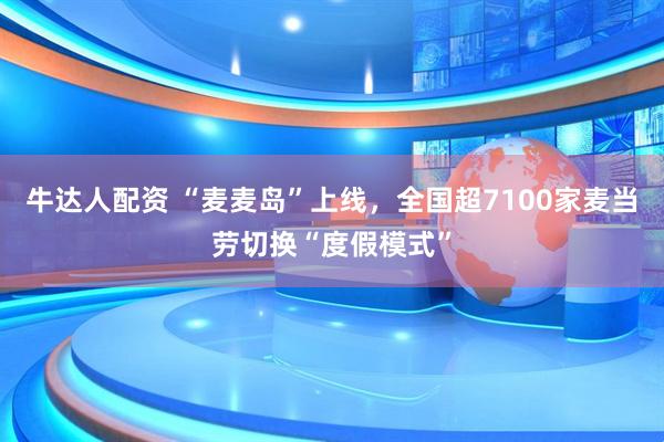 牛达人配资 “麦麦岛”上线，全国超7100家麦当劳切换“度假模式”
